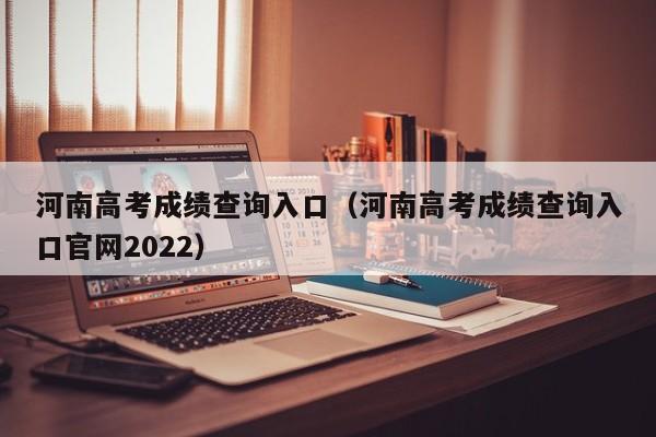 河南高考成绩查询入口（河南高考成绩查询入口官网2022）