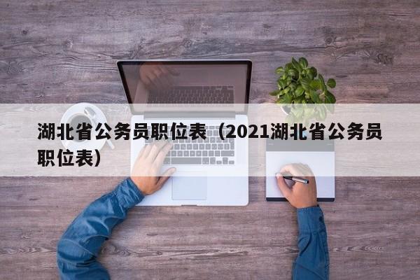 湖北省公务员职位表（2021湖北省公务员职位表）