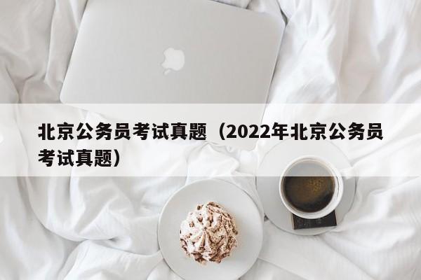 北京公务员考试真题（2022年北京公务员考试真题）