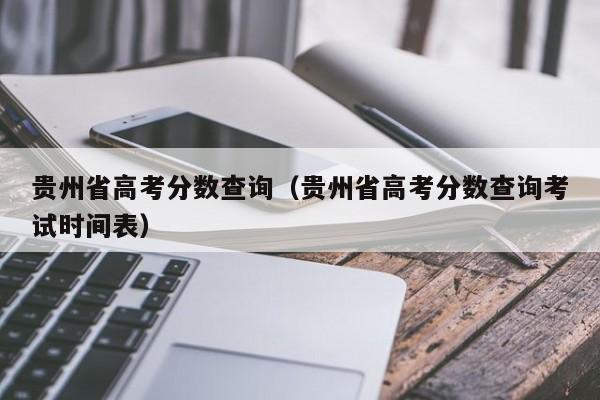 贵州省高考分数查询（贵州省高考分数查询考试时间表）