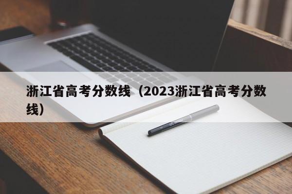 浙江省高考分数线（2023浙江省高考分数线）