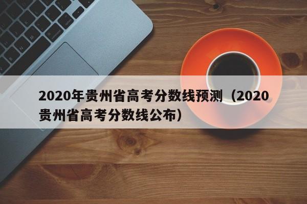 2020年贵州省高考分数线预测（2020贵州省高考分数线公布）