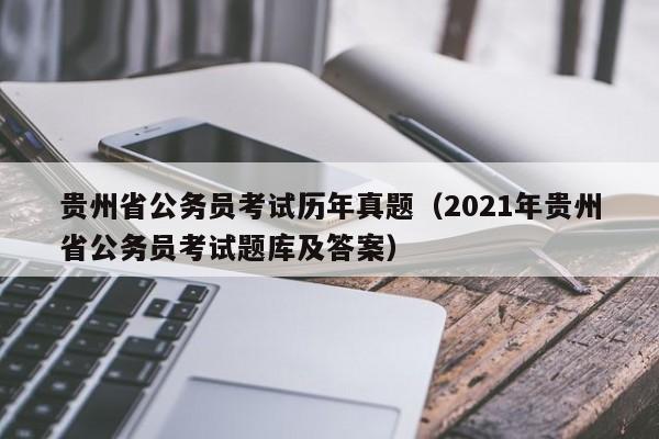 贵州省公务员考试历年真题（2021年贵州省公务员考试题库及答案）