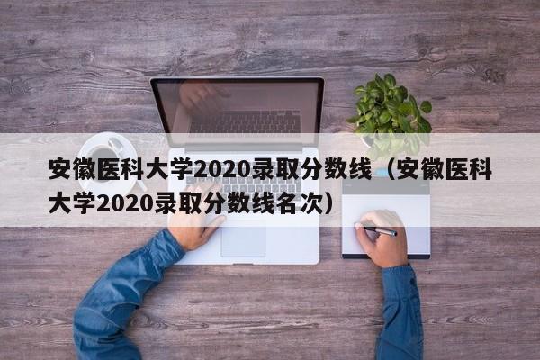 安徽医科大学2020录取分数线（安徽医科大学2020录取分数线名次）