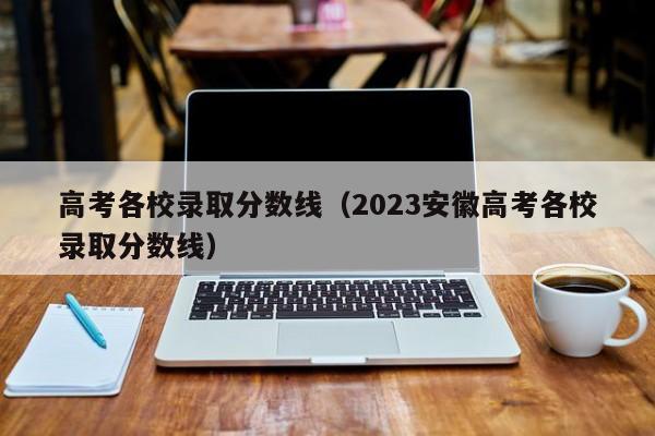 高考各校录取分数线（2023安徽高考各校录取分数线）