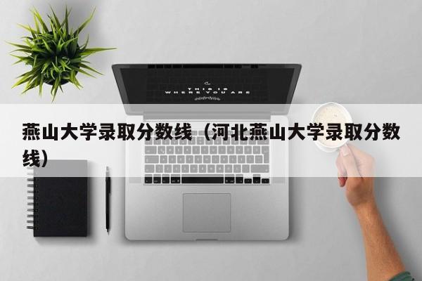 燕山大学录取分数线（河北燕山大学录取分数线）