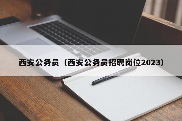 西安公务员（西安公务员招聘岗位2023）