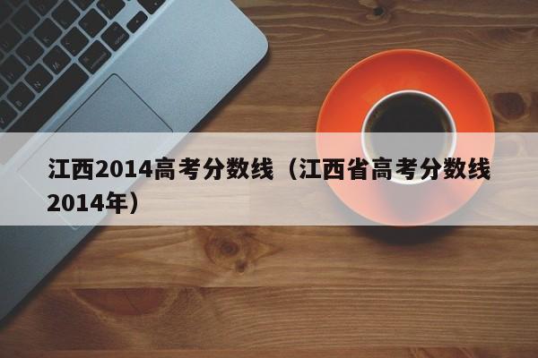 江西2014高考分数线（江西省高考分数线2014年）