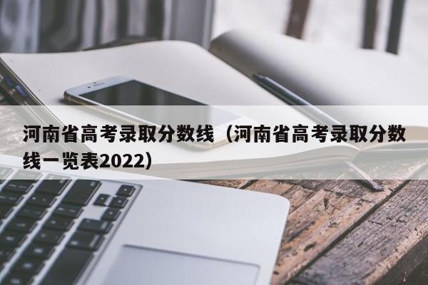 河南省高考录取分数线（河南省高考录取分数线一览表2022）