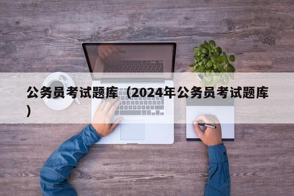 公务员考试题库（2024年公务员考试题库）