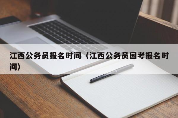 江西公务员报名时间（江西公务员国考报名时间）