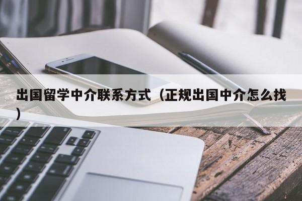 出国留学中介联系方式（正规出国中介怎么找）