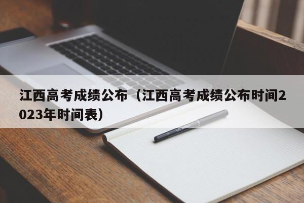 江西高考成绩公布（江西高考成绩公布时间2023年时间表）