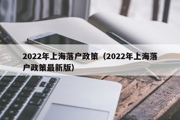 2022年上海落户政策（2022年上海落户政策最新版）