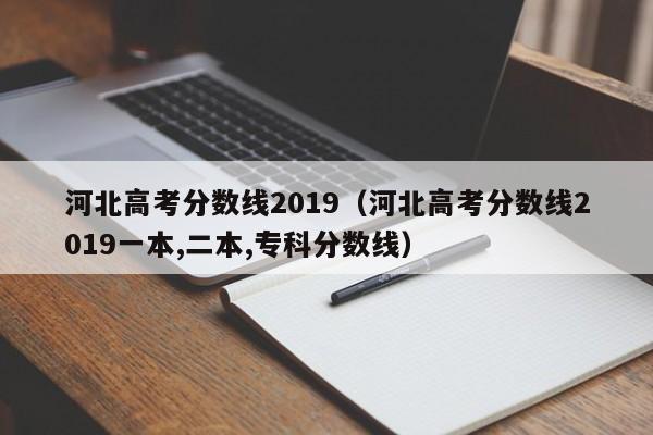 河北高考分数线2019（河北高考分数线2019一本,二本,专科分数线）