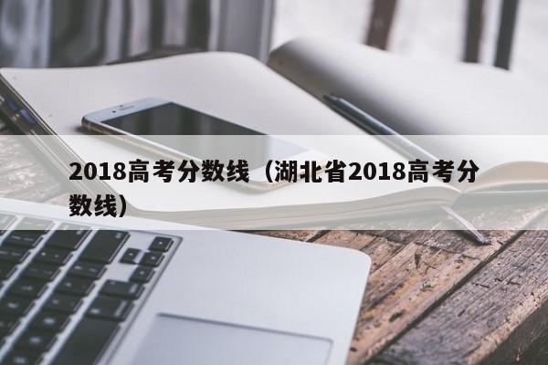 2018高考分数线（湖北省2018高考分数线）