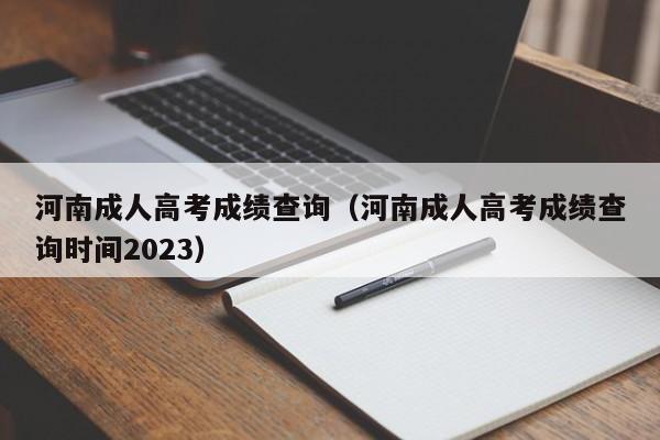 河南成人高考成绩查询（河南成人高考成绩查询时间2023）