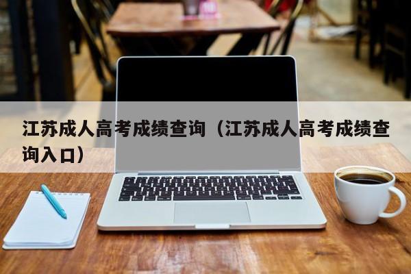 江苏成人高考成绩查询（江苏成人高考成绩查询入口）