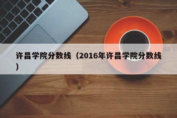 许昌学院分数线（2016年许昌学院分数线）