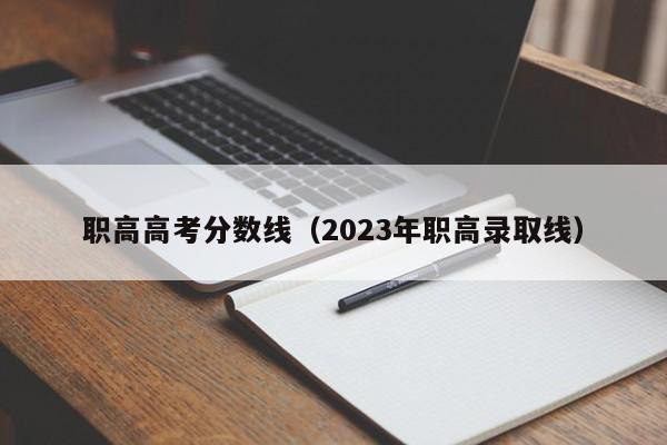 职高高考分数线（2023年职高录取线）