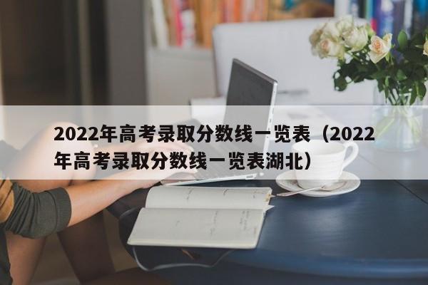 2022年高考录取分数线一览表（2022年高考录取分数线一览表湖北）