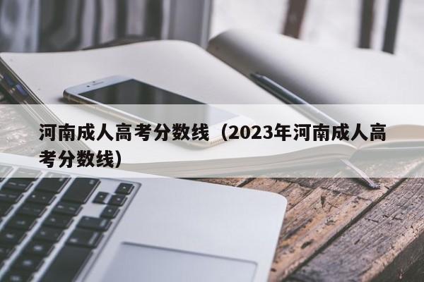 河南成人高考分数线（2023年河南成人高考分数线）