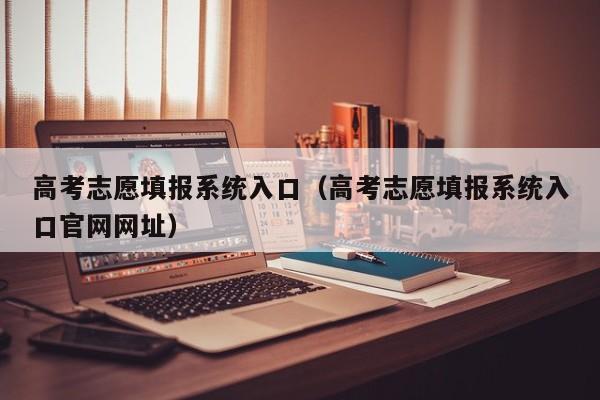 高考志愿填报系统入口（高考志愿填报系统入口官网网址）