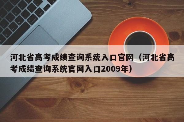 河北省高考成绩查询系统入口官网（河北省高考成绩查询系统官网入口2009年）