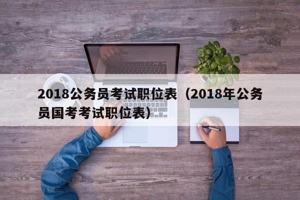 2018公务员考试职位表（2018年公务员国考考试职位表）