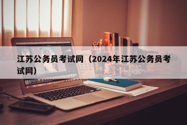 江苏公务员考试网（2024年江苏公务员考试网）