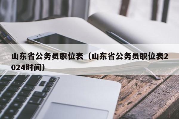 山东省公务员职位表（山东省公务员职位表2024时间）