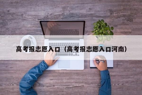 高考报志愿入口（高考报志愿入口河南）