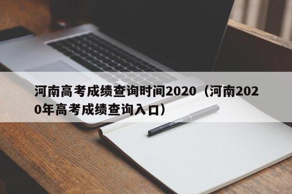 河南高考成绩查询时间2020（河南2020年高考成绩查询入口）