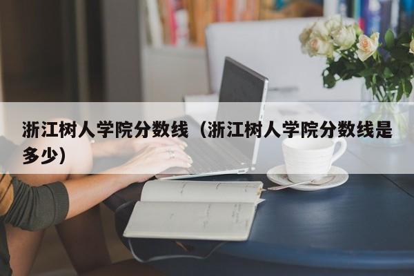 浙江树人学院分数线（浙江树人学院分数线是多少）