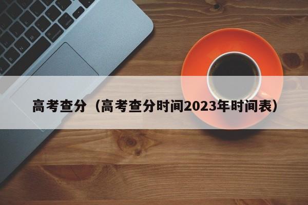 高考查分（高考查分时间2023年时间表）