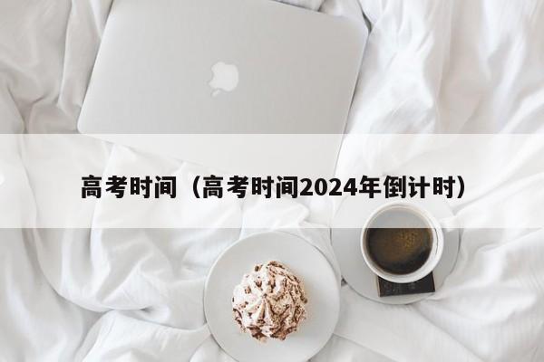 高考时间（高考时间2024年倒计时）