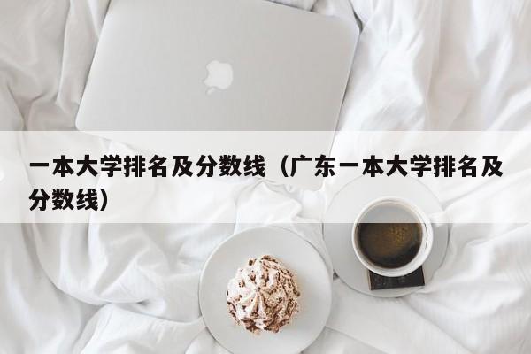 一本大学排名及分数线（广东一本大学排名及分数线）