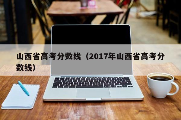 山西省高考分数线（2017年山西省高考分数线）