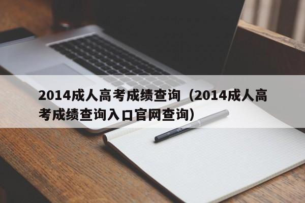 2014成人高考成绩查询（2014成人高考成绩查询入口官网查询）