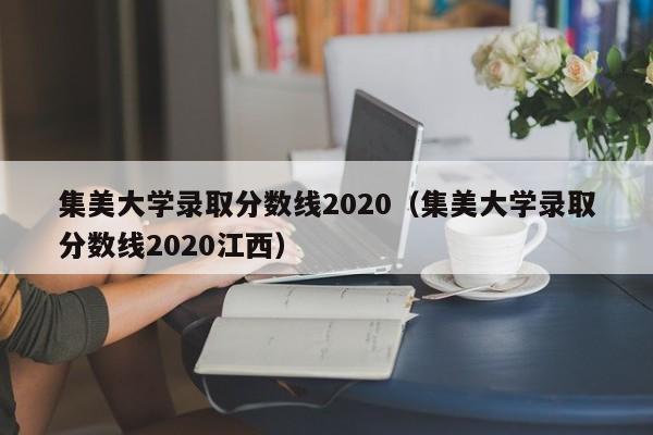 集美大学录取分数线2020（集美大学录取分数线2020江西）