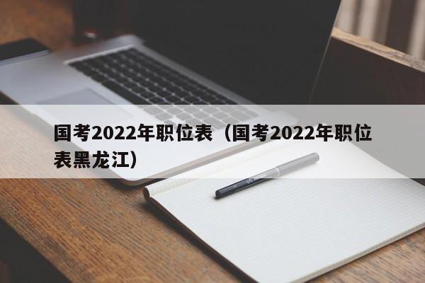 国考2022年职位表（国考2022年职位表黑龙江）