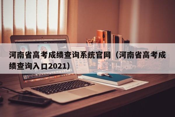 河南省高考成绩查询系统官网（河南省高考成绩查询入口2021）