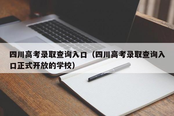 四川高考录取查询入口（四川高考录取查询入口正式开放的学校）