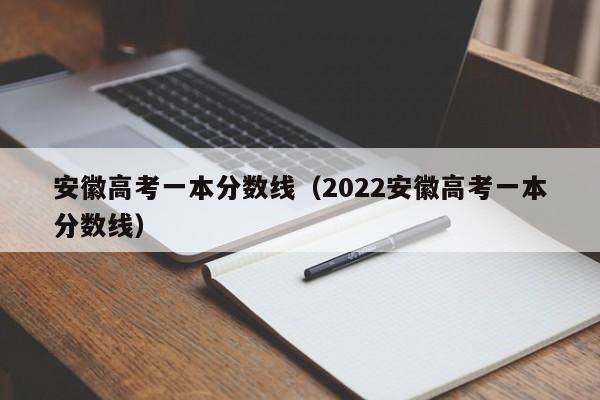 安徽高考一本分数线（2022安徽高考一本分数线）