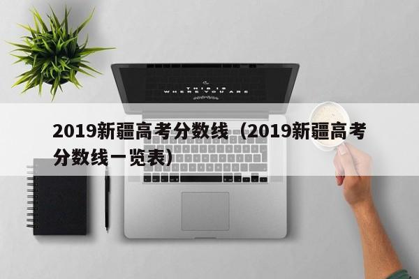 2019新疆高考分数线（2019新疆高考分数线一览表）