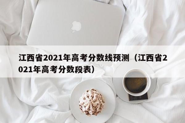 江西省2021年高考分数线预测（江西省2021年高考分数段表）