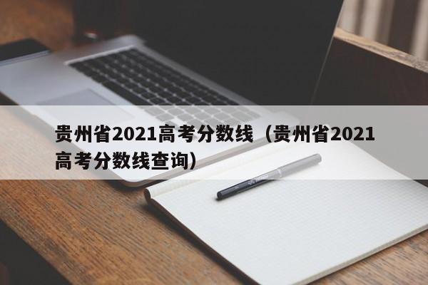 贵州省2021高考分数线（贵州省2021高考分数线查询）