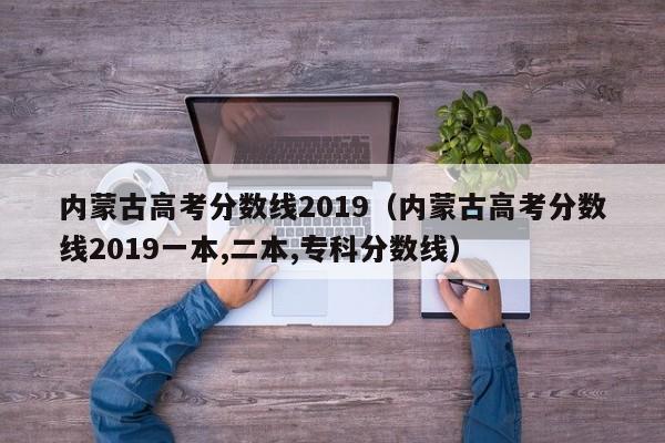 内蒙古高考分数线2019（内蒙古高考分数线2019一本,二本,专科分数线）