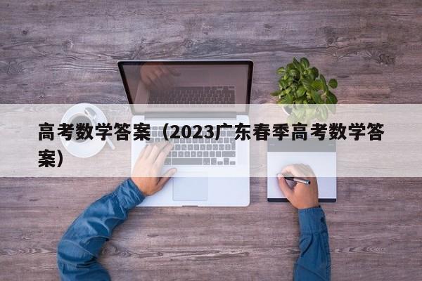 高考数学答案（2023广东春季高考数学答案）