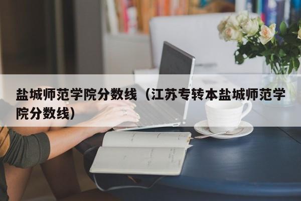 盐城师范学院分数线（江苏专转本盐城师范学院分数线）